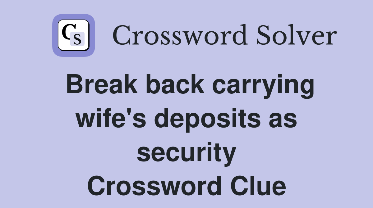 Break back carrying wife's deposits as security Crossword Clue